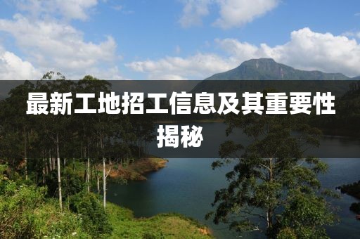 最新工地招工信息及其重要性揭秘