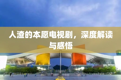 人渣的本愿電視劇，深度解讀與感悟