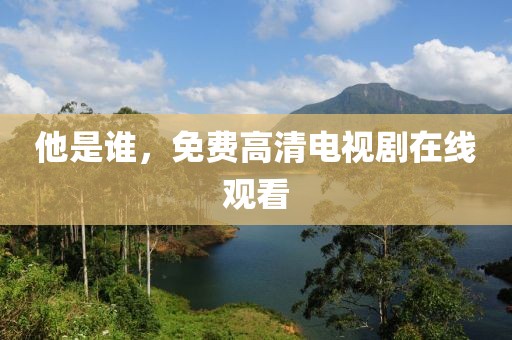 他是誰，免費高清電視劇在線觀看