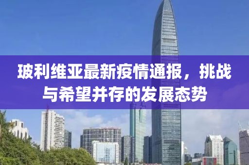 玻利維亞最新疫情通報，挑戰與希望并存的發展態勢