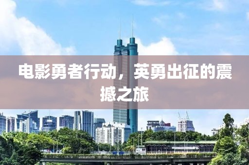 電影勇者行動，英勇出征的震撼之旅