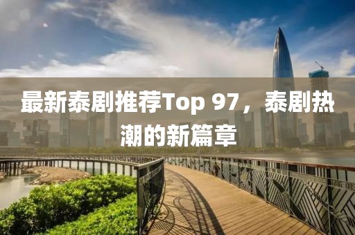 最新泰劇推薦Top 97，泰劇熱潮的新篇章