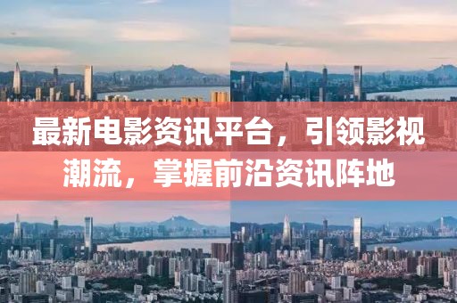最新電影資訊平臺，引領影視潮流，掌握前沿資訊陣地