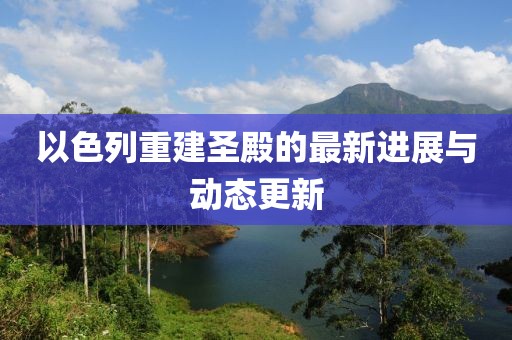 以色列重建圣殿的最新進展與動態更新