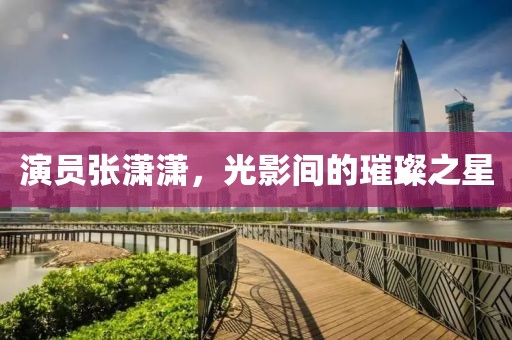 演員張瀟瀟，光影間的璀璨之星
