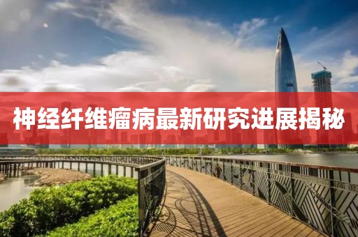 神經纖維瘤病最新研究進展揭秘