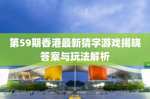 第59期香港最新猜字游戲揭曉答案與玩法解析