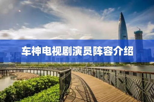 車神電視劇演員陣容介紹