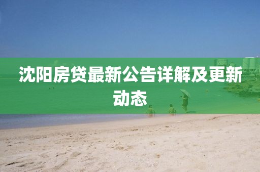 沈陽房貸最新公告詳解及更新動態