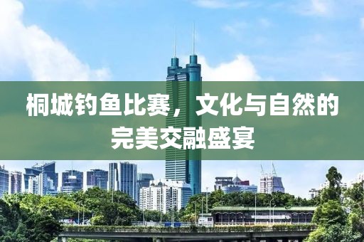 桐城釣魚比賽，文化與自然的完美交融盛宴