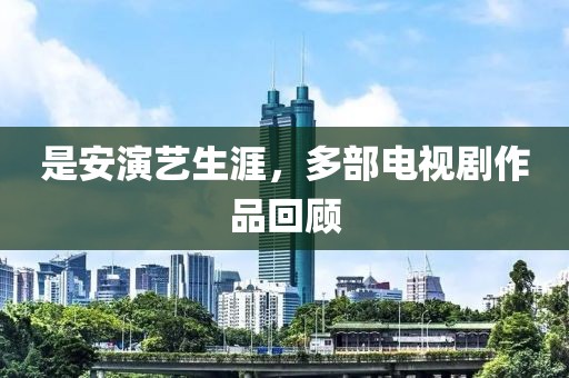 是安演藝生涯，多部電視劇作品回顧
