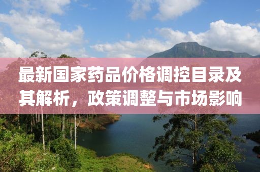 最新國家藥品價格調控目錄及其解析，政策調整與市場影響