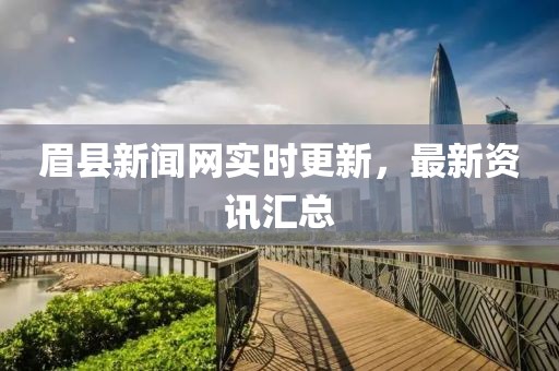 眉縣新聞網實時更新，最新資訊匯總