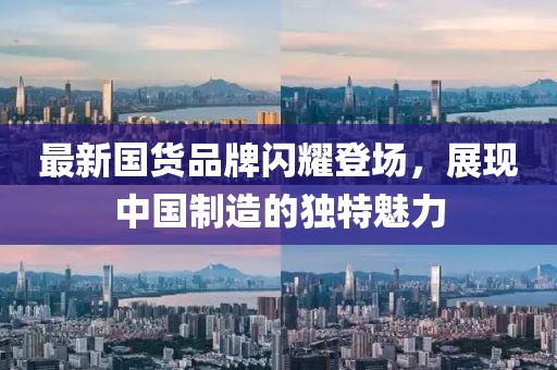 最新國貨品牌閃耀登場，展現中國制造的獨特魅力