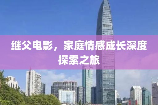 繼父電影，家庭情感成長深度探索之旅