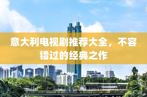 意大利電視劇推薦大全，不容錯過的經典之作