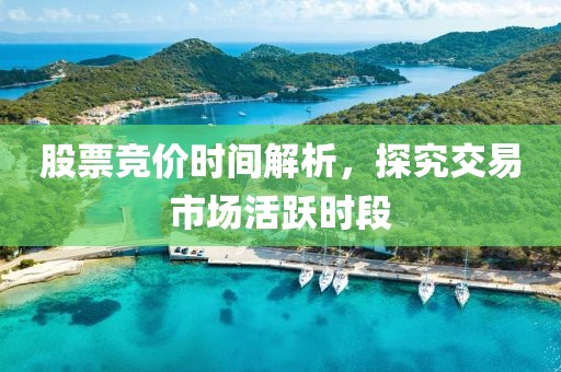 股票競價時間解析，探究交易市場活躍時段