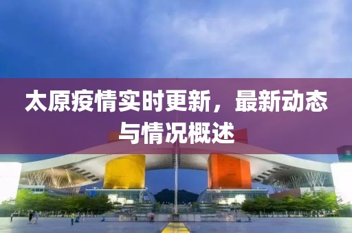 太原疫情實時更新，最新動態與情況概述