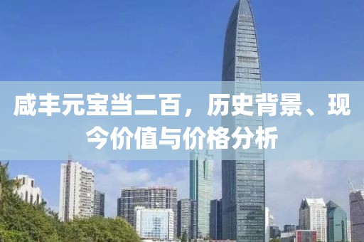 咸豐元寶當二百，歷史背景、現今價值與價格分析