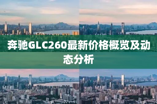 奔馳GLC260最新價格概覽及動態分析