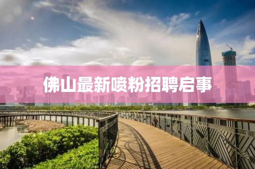 佛山最新噴粉招聘啟事