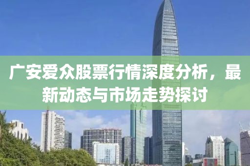 廣安愛眾股票行情深度分析，最新動態與市場走勢探討