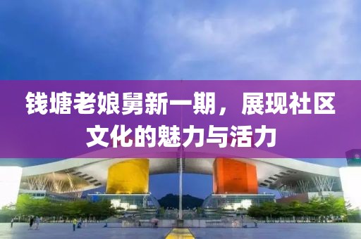 錢塘老娘舅新一期，展現社區文化的魅力與活力