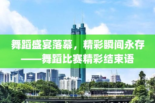 舞蹈盛宴落幕，精彩瞬間永存——舞蹈比賽精彩結束語