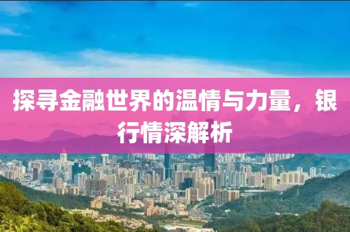 探尋金融世界的溫情與力量，銀行情深解析