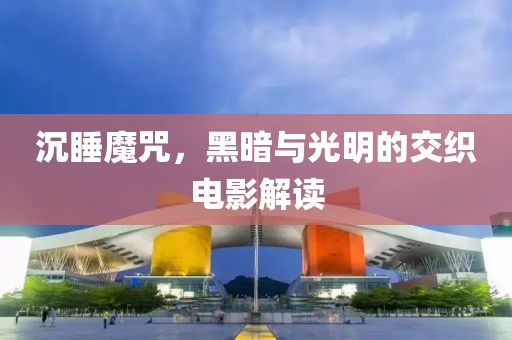 沉睡魔咒，黑暗與光明的交織電影解讀