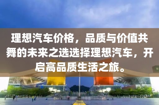 理想汽車價格，品質與價值共舞的未來之選選擇理想汽車，開啟高品質生活之旅。