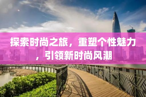 探索時尚之旅，重塑個性魅力，引領新時尚風潮
