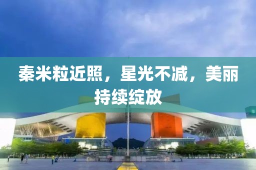 秦米粒近照，星光不減，美麗持續綻放