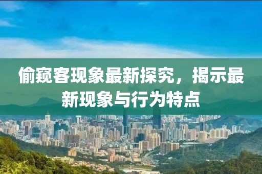 偷窺客現象最新探究，揭示最新現象與行為特點