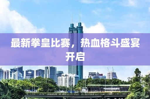 最新拳皇比賽，熱血格斗盛宴開啟