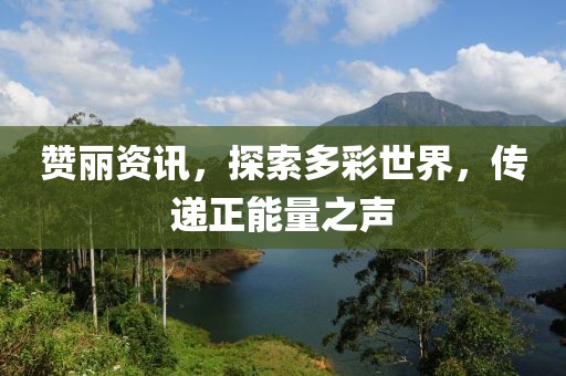 贊麗資訊，探索多彩世界，傳遞正能量之聲