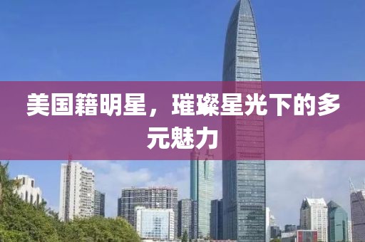 美國籍明星，璀璨星光下的多元魅力