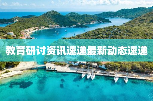 教育研討資訊速遞最新動態速遞