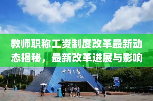 教師職稱工資制度改革最新動態揭秘，最新改革進展與影響