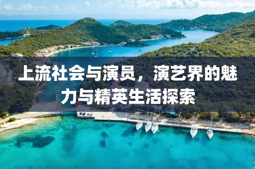 上流社會與演員，演藝界的魅力與精英生活探索