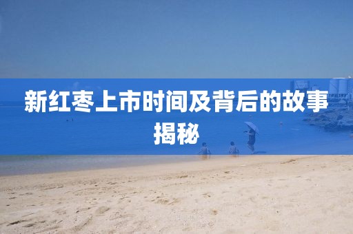 新紅棗上市時間及背后的故事揭秘