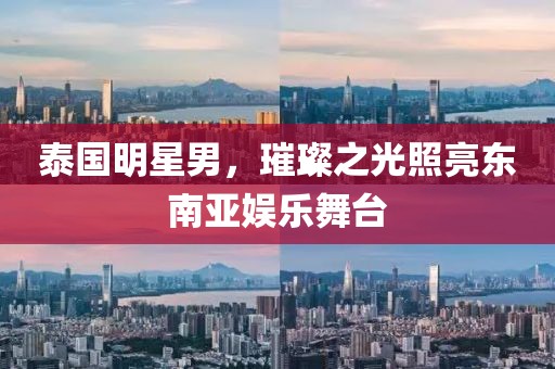 泰國明星男，璀璨之光照亮東南亞娛樂舞臺