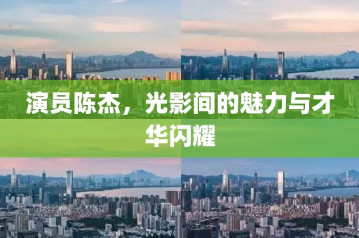 演員陳杰，光影間的魅力與才華閃耀