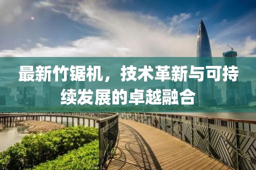 最新竹鋸機，技術革新與可持續發展的卓越融合