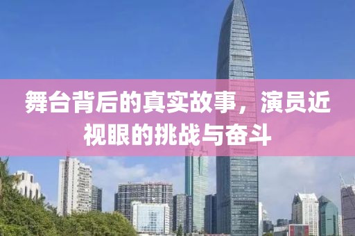 舞臺背后的真實故事，演員近視眼的挑戰與奮斗