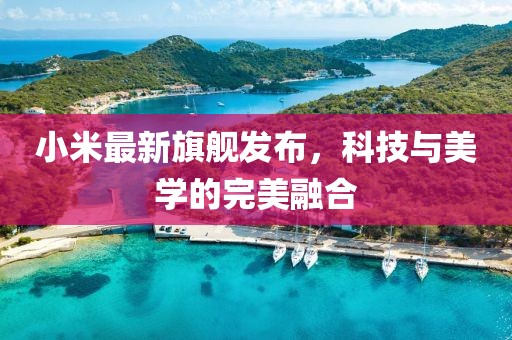 小米最新旗艦發布，科技與美學的完美融合