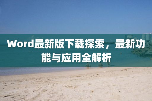 Word最新版下載探索，最新功能與應用全解析