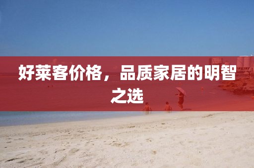 好萊客價格，品質家居的明智之選