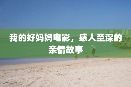 我的好媽媽電影，感人至深的親情故事