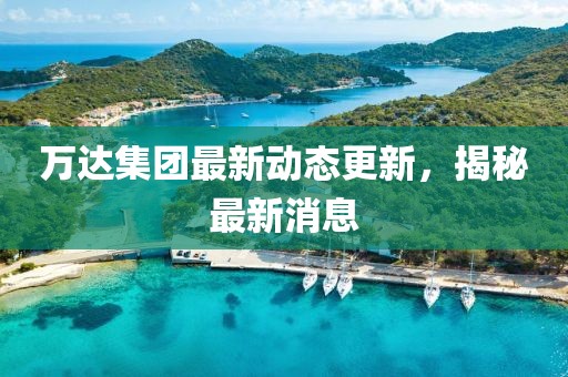 萬達集團最新動態更新，揭秘最新消息